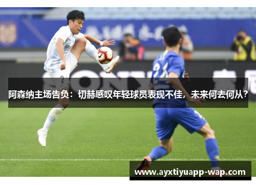 阿森纳主场告负：切赫感叹年轻球员表现不佳，未来何去何从？