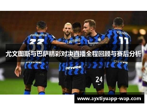 尤文图斯与巴萨精彩对决直播全程回顾与赛后分析