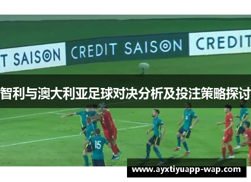 智利与澳大利亚足球对决分析及投注策略探讨